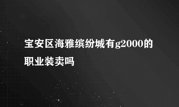 宝安区海雅缤纷城有g2000的职业装卖吗