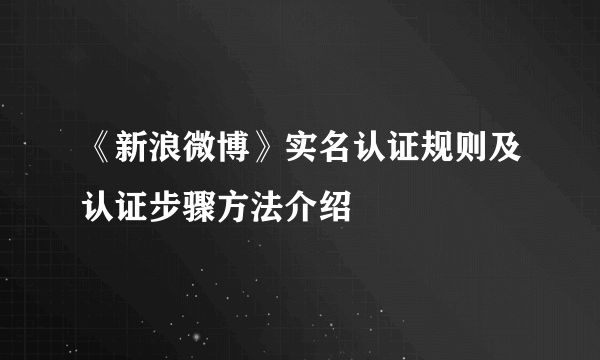 《新浪微博》实名认证规则及认证步骤方法介绍