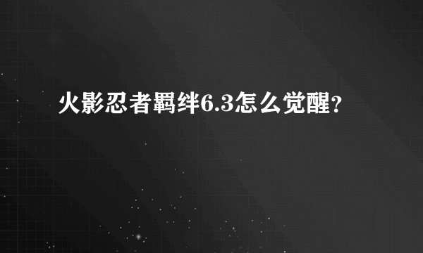 火影忍者羁绊6.3怎么觉醒？