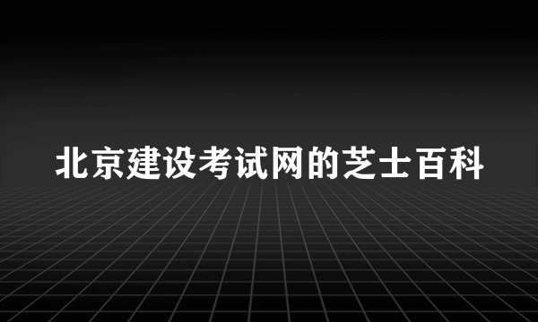 北京建设考试网的芝士百科