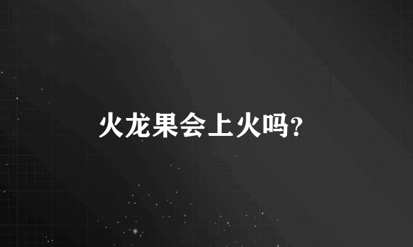 火龙果会上火吗？