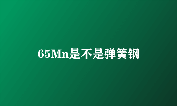 65Mn是不是弹簧钢