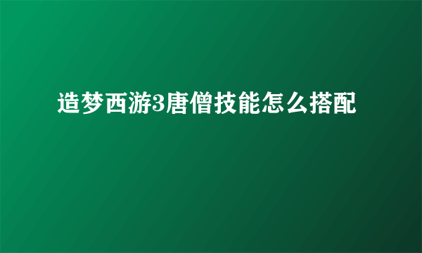 造梦西游3唐僧技能怎么搭配