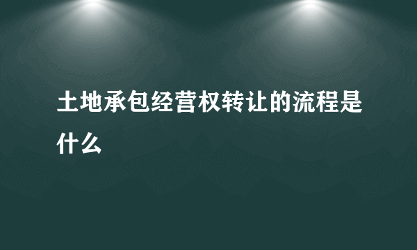 土地承包经营权转让的流程是什么