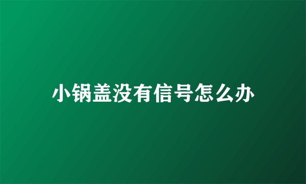 小锅盖没有信号怎么办