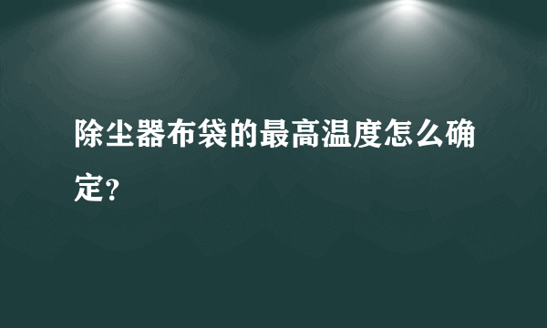 除尘器布袋的最高温度怎么确定？