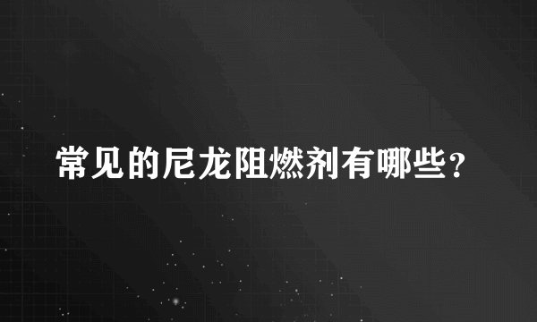 常见的尼龙阻燃剂有哪些？