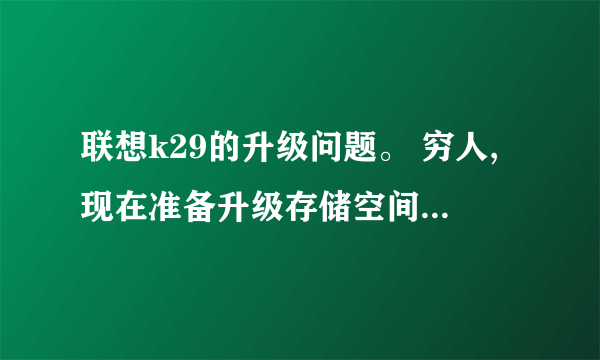 联想k29的升级问题。 穷人,现在准备升级存储空间和固态硬盘。小白一个,希望解答。