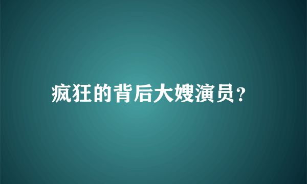 疯狂的背后大嫂演员？