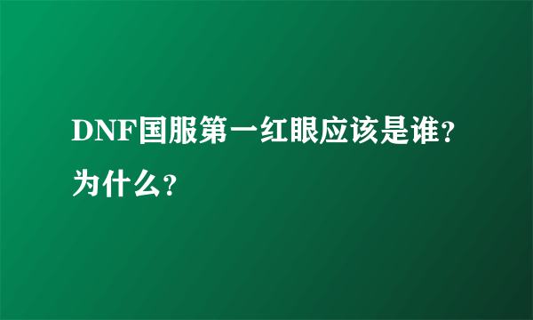 DNF国服第一红眼应该是谁？为什么？