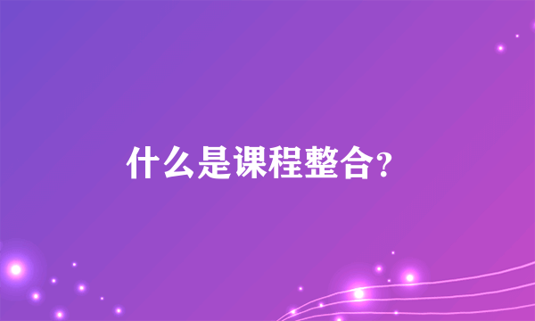 什么是课程整合？