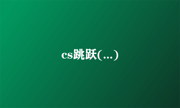 cs跳跃(...)