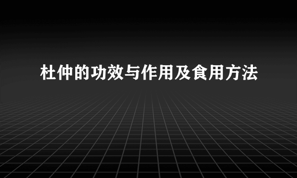 杜仲的功效与作用及食用方法