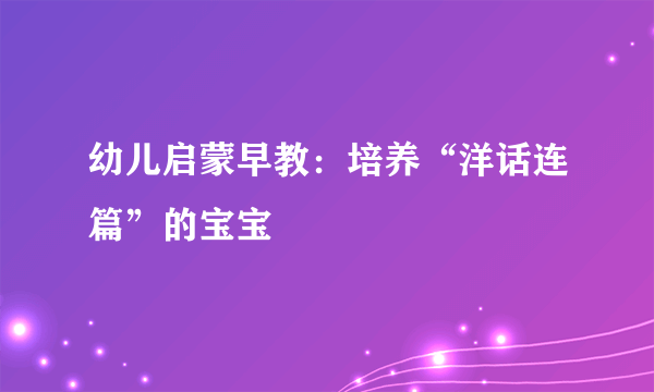 幼儿启蒙早教：培养“洋话连篇”的宝宝