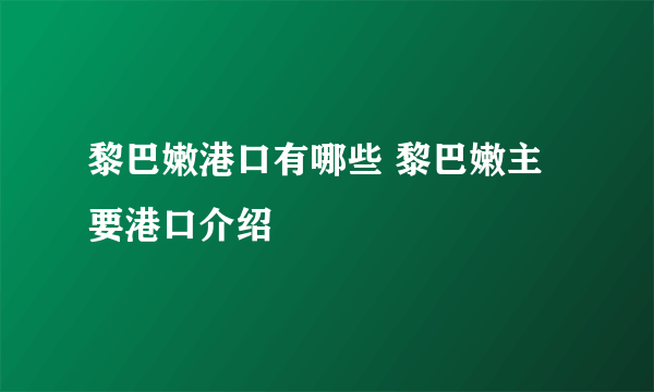 黎巴嫩港口有哪些 黎巴嫩主要港口介绍