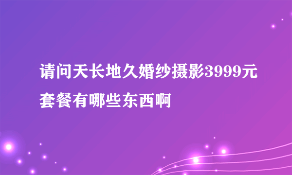 请问天长地久婚纱摄影3999元套餐有哪些东西啊