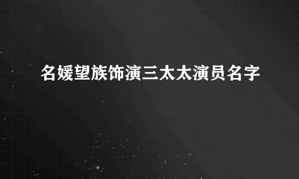 名媛望族饰演三太太演员名字