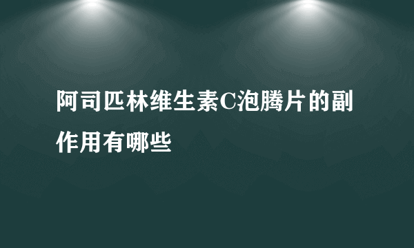 阿司匹林维生素C泡腾片的副作用有哪些