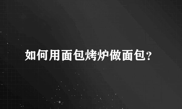 如何用面包烤炉做面包？