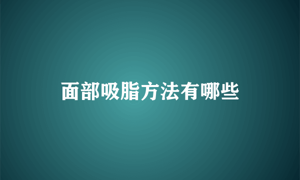 面部吸脂方法有哪些