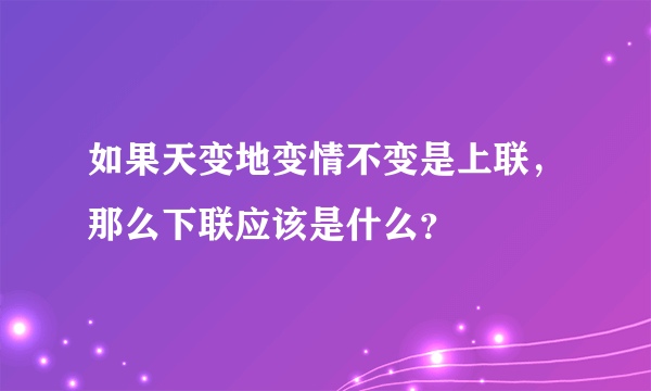 如果天变地变情不变是上联，那么下联应该是什么？