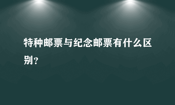 特种邮票与纪念邮票有什么区别？