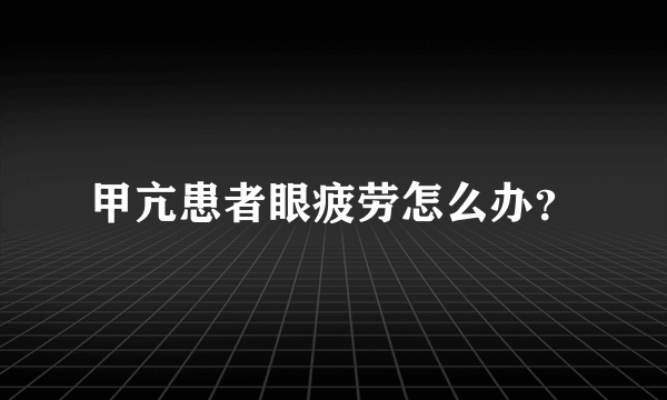 甲亢患者眼疲劳怎么办？