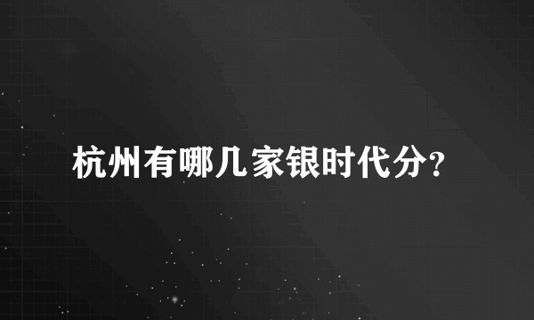 杭州有哪几家银时代分？