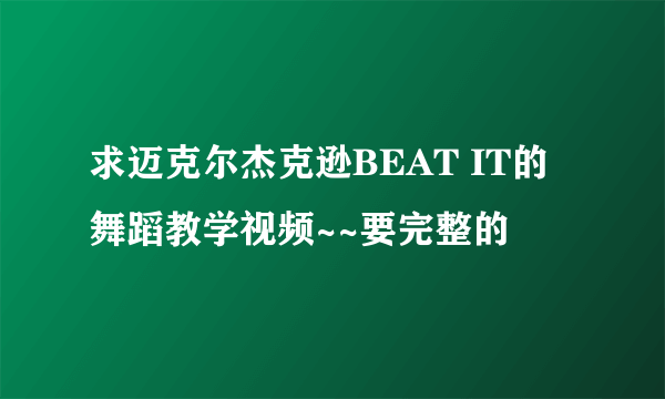 求迈克尔杰克逊BEAT IT的舞蹈教学视频~~要完整的