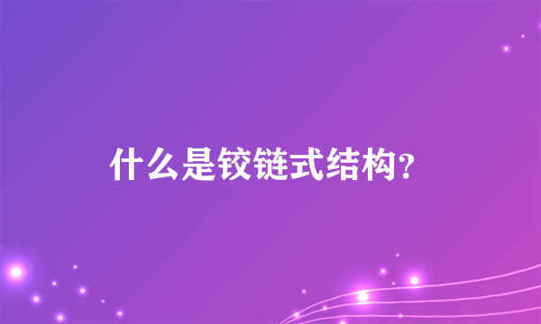 什么是铰链式结构？