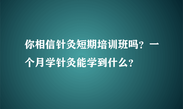 你相信针灸短期培训班吗？一个月学针灸能学到什么？