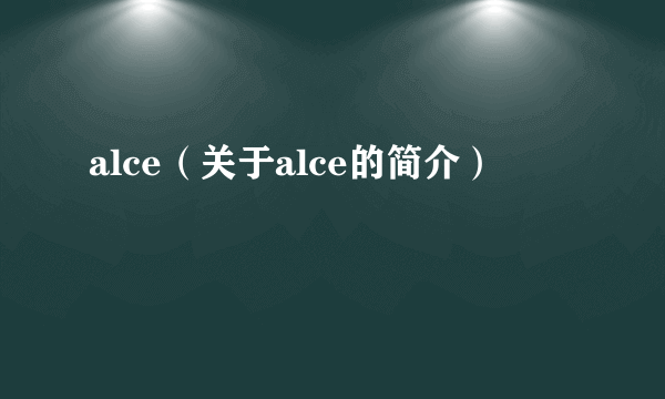 alce（关于alce的简介）