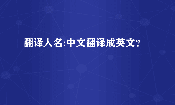 翻译人名:中文翻译成英文？