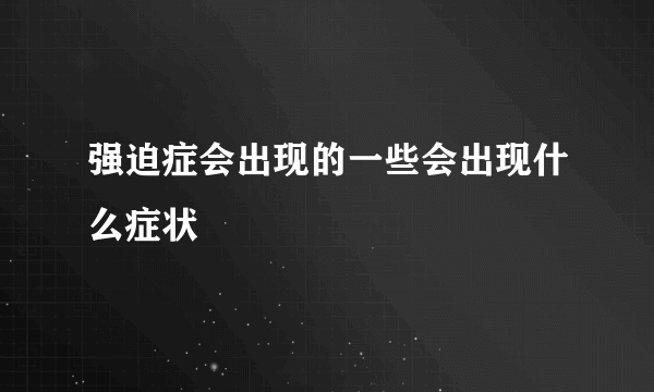 强迫症会出现的一些会出现什么症状