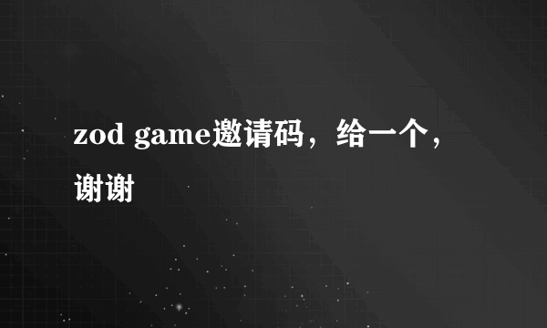 zod game邀请码，给一个，谢谢