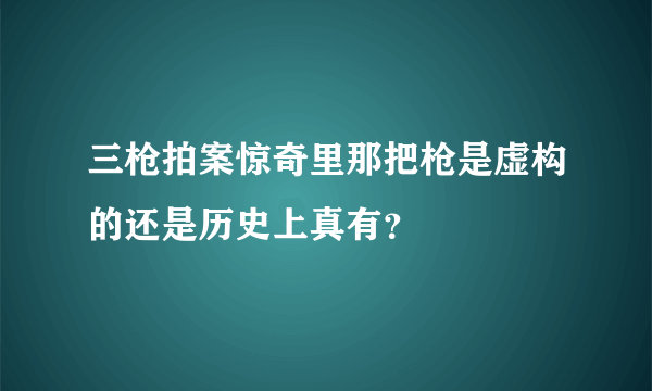 三枪拍案惊奇里那把枪是虚构的还是历史上真有？