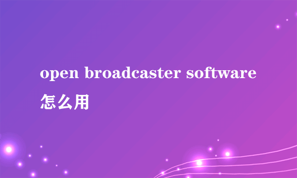 open broadcaster software怎么用