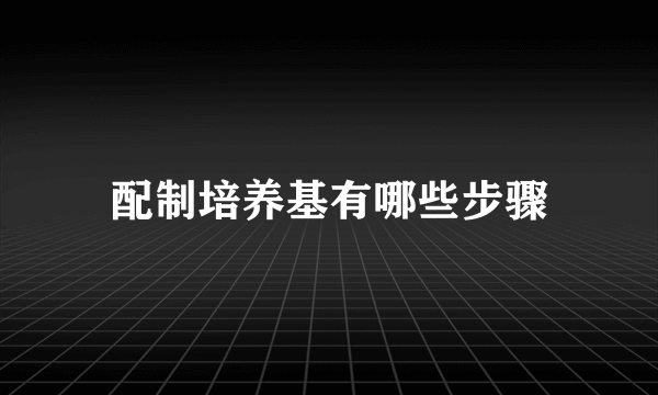 配制培养基有哪些步骤