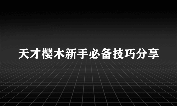 天才樱木新手必备技巧分享