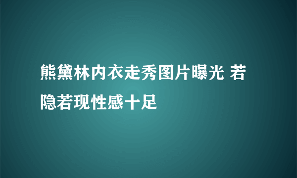 熊黛林内衣走秀图片曝光 若隐若现性感十足