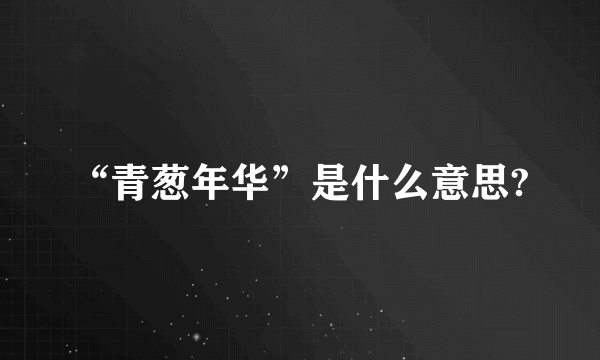 “青葱年华”是什么意思?