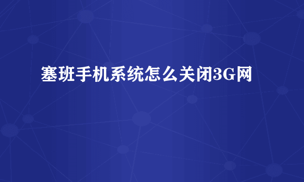 塞班手机系统怎么关闭3G网