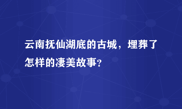 云南抚仙湖底的古城，埋葬了怎样的凄美故事？