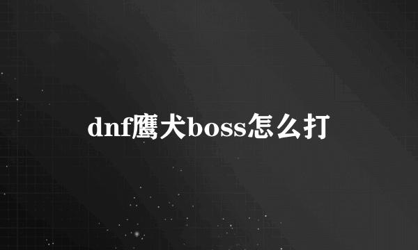 dnf鹰犬boss怎么打