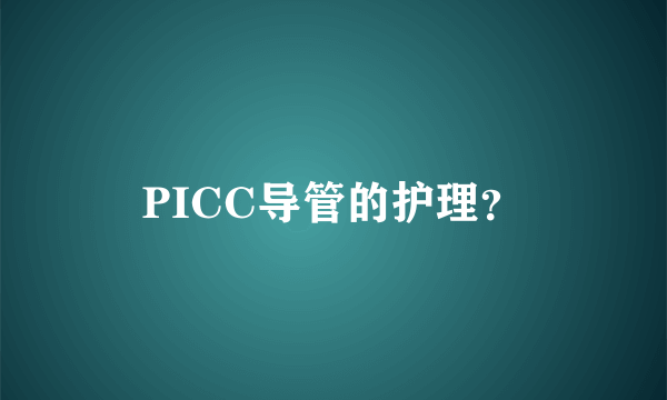 PICC导管的护理？