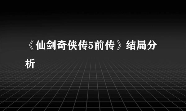 《仙剑奇侠传5前传》结局分析