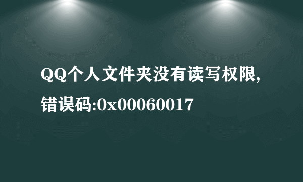 QQ个人文件夹没有读写权限,错误码:0x00060017