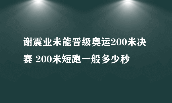 谢震业未能晋级奥运200米决赛 200米短跑一般多少秒