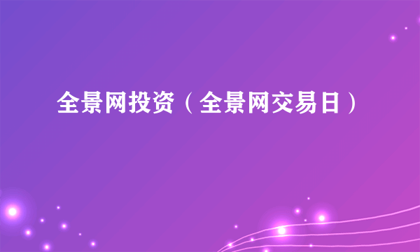 全景网投资（全景网交易日）