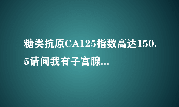 糖类抗原CA125指数高达150.5请问我有子宫腺肌症和卵巢